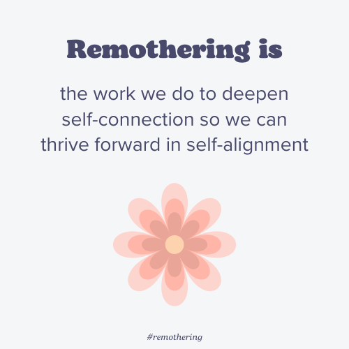 remothering is the work we do to deepen self-connection so we can thrive forward in self-alignment