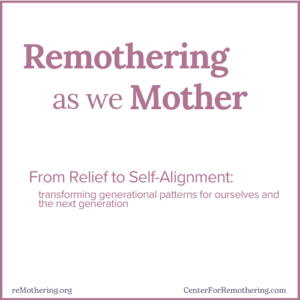 Remothering as we Mother.  Transforming generational patterns for ourselves and the next generation.