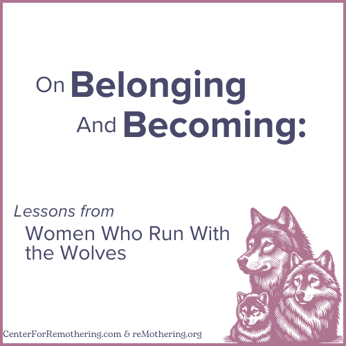 On Belonging and Becoming.  Lessons from Women Who Run with Wolves, by Clarissa Pinkola Estés