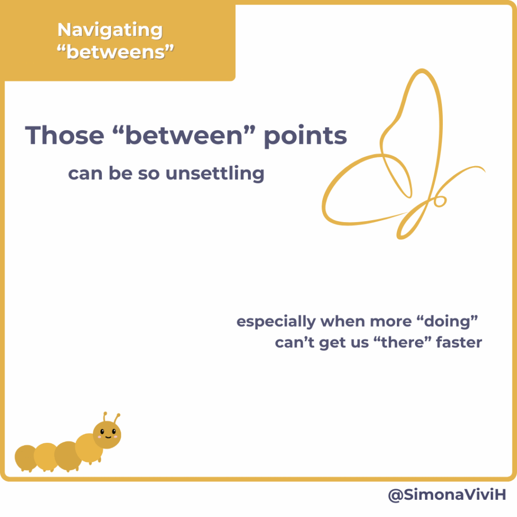 Those "between" points can be so unsettling
especially when more "doing" can't get us "there" faster